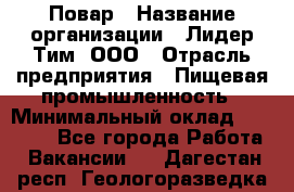 Повар › Название организации ­ Лидер Тим, ООО › Отрасль предприятия ­ Пищевая промышленность › Минимальный оклад ­ 22 000 - Все города Работа » Вакансии   . Дагестан респ.,Геологоразведка п.